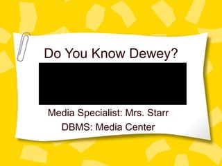 Do You Know Dewey? Media Specialist: Mrs. Starr DBMS: Media Center 