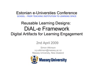 [object Object],Estonian e-Universties Conference SCHOOL - FROM TEACHING INSTITUTION TO LEARNING SPACE Reusable Learning Designs:   DiAL-e Framework Digital Artifacts for Learning Engagement Simon Atkinson [email_address] Massey University, New Zealand 