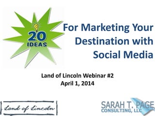For Marketing Your
Destination with
Social Media
Land of Lincoln Webinar #2
April 1, 2014
 