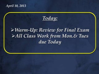 April 10, 2013


                 Today:

   Warm-Up: Review for Final Exam
   All Class Work from Mon.& Tues
              due Today
 