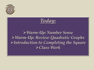 Today:
Warm-Up: Number Sense
Warm-Up: Review Quadratic Graphs
Introduction to Completing the Square
Class Work
1
 