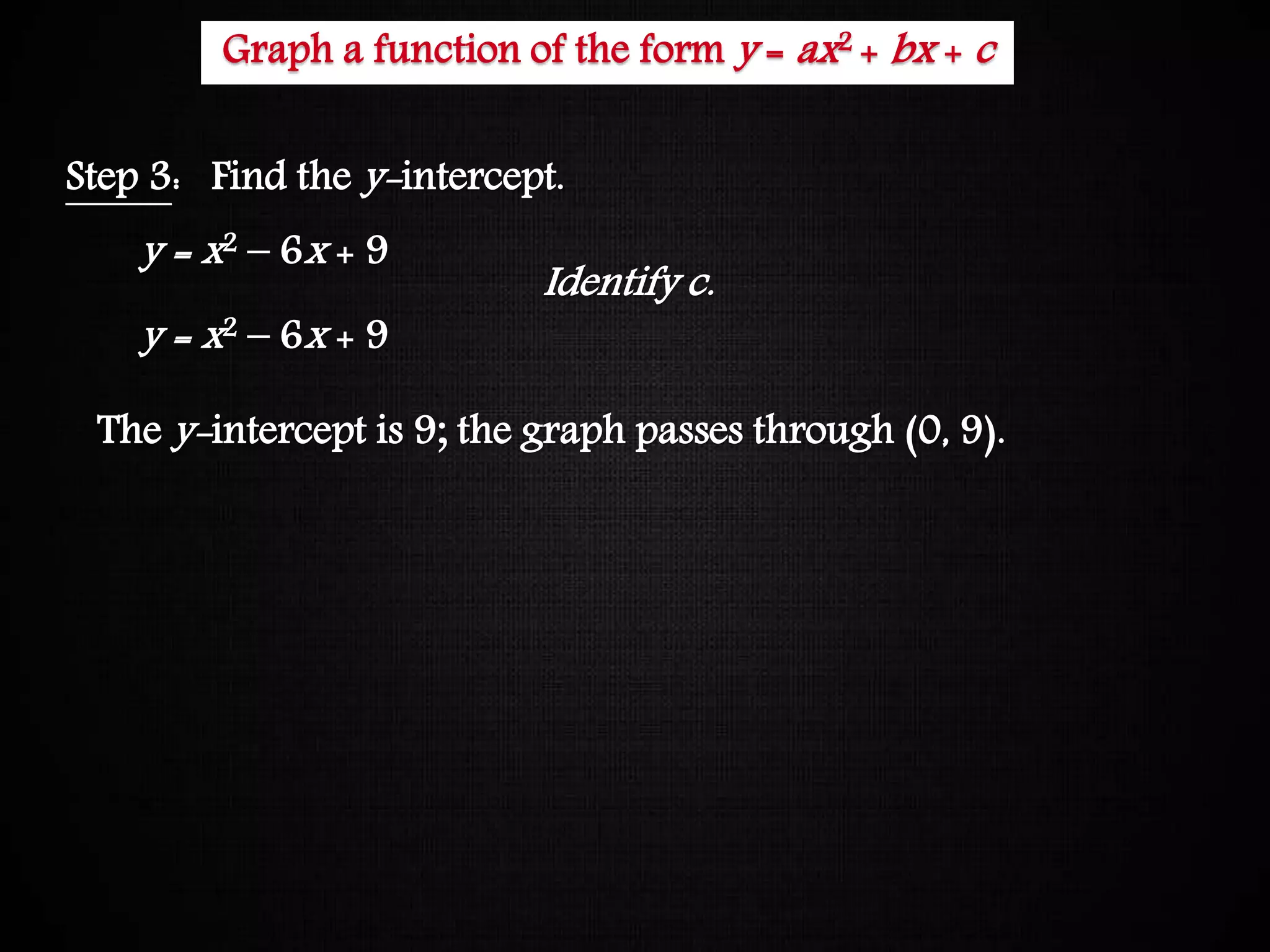 Graphing Quadratic Functions
Step 3: Find the y-intercept.
y = x2 – 6x + 9
y = x2 – 6x + 9
The y-intercept is 9; the graph passes through (0, 9).
Identify c.
Graph a function of the form y = ax2 + bx + c
 