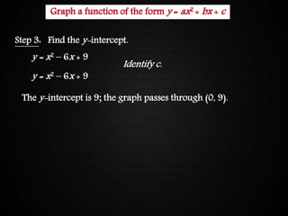 Graphing Quadratic Functions
Step 3: Find the y-intercept.
y = x2 – 6x + 9
y = x2 – 6x + 9
The y-intercept is 9; the graph passes through (0, 9).
Identify c.
Graph a function of the form y = ax2 + bx + c
 