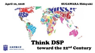 Think DSP
toward the 22nd Century
April 10, 2018 SUGAWARA Hideyuki
 