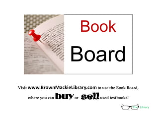 Book
                         Board
Visit www.BrownMackieLibrary.com to use the Book Board,

    where you can   buy or sell used textbooks!
                                                    The Library
 