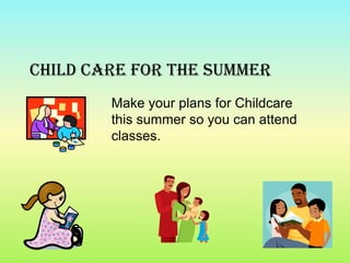 Child Care For The Summer
        Make your plans for Childcare
        this summer so you can attend
        classes.
 