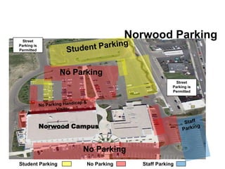 Street
                                     Norwood Parking
Parking is
Permitted




                  No Parking
                                                     Street
                                                   Parking is
                                                   Permitted




             Norwood Campus


                       No Parking
Student Parking         No Parking     Staff Parking
 