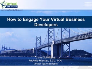 www.virtualteambuilders.com




       How to Engage Your Virtual Business
                  Developers




                                   Claire Sookman&
                              Michelle Hilscher, B.Sc., M.A.
                                 Virtual Team Builders
 