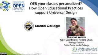 Suzanne Wakim
OER Coordinator, Honors Chair,
Biology Faculty,
Butte Community College
OER your classes personalized?
How Open Educational Practices
support Universal Design
 