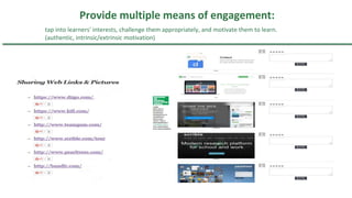 tap into learners' interests, challenge them appropriately, and motivate them to learn.
(authentic, intrinsic/extrinsic motivation)
Provide multiple means of engagement:
 