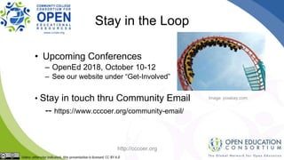 Stay in the Loop
• Upcoming Conferences
– OpenEd 2018, October 10-12
– See our website under “Get-Involved”
• Stay in touch thru Community Email
-- https://www.cccoer.org/community-email/
Image: pixabay.com
http://cccoer.org
 
