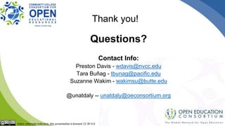 Questions?
Contact Info:
Preston Davis - wdavis@nvcc.edu
Tara Buñag - tbunag@pacific.edu
Suzanne Wakim - wakimsu@butte.edu
@unatdaly -- unatdaly@oeconsortium.org
Thank you!
 