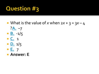   What is the value of x when 2x + 3 = 3x – 4
    ?A. –7
   B. -1/5
   C. 1
   D. 1/5
   E. 7
   Answer: E
 