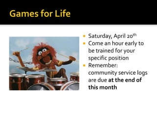  Saturday, April 20th
 Come an hour early to
  be trained for your
  specific position
 Remember:
  community service logs
  are due at the end of
  this month
 