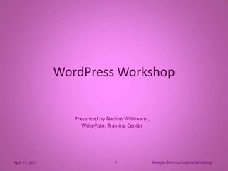 Meeple Communications Workshop 1 April 11, 2011 WordPress Workshop Presented by Nadine Wildmann, WritePoint Training Center 