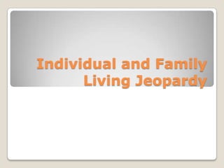 Individual and Family
      Living Jeopardy
 