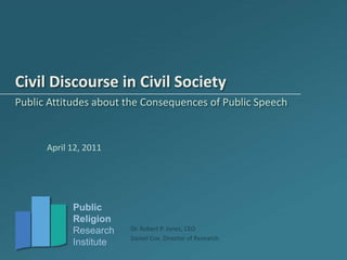 Civil Discourse in Civil Society Public Attitudes about the Consequences of Public Speech April 12, 2011 