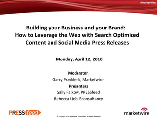 Building your Business and your Brand:  How to Leverage the Web with Search Optimized Content and Social Media Press Releases Moderator  Garry Przyklenk, Marketwire  Presenters Sally Falkow, PRESSfeed Rebecca Lieb, Econsultancy Monday, April 12, 2010 #marketwire 