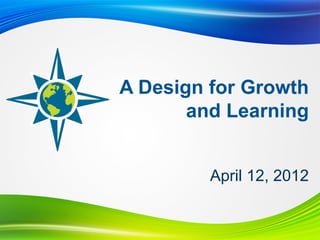 A Design for Growth
       and Learning


         April 12, 2012
 