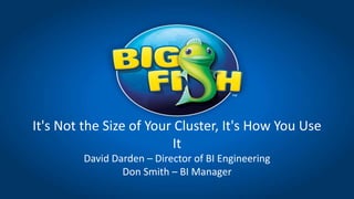 It's Not the Size of Your Cluster, It's How You Use
It
David Darden – Director of BI Engineering
Don Smith – BI Manager
 
