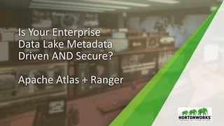 Is Your Enterprise
Data Lake Metadata
Driven AND Secure?
Apache Atlas + Ranger
 