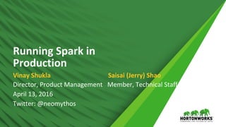 Running Spark in
Production
Director, Product Management Member, Technical Staff
April 13, 2016
Twitter: @neomythos
Vinay Shukla Saisai (Jerry) Shao
 