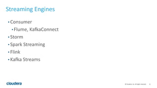 11© Cloudera, Inc. All rights reserved.
Streaming Engines
• Consumer
• Flume, KafkaConnect
• Storm
• Spark Streaming
• Flink
• Kafka Streams
 