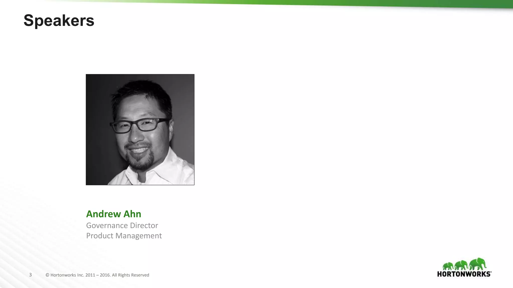 3 © Hortonworks Inc. 2011 – 2016. All Rights Reserved
Speakers
Andrew Ahn
Governance Director
Product Management
 