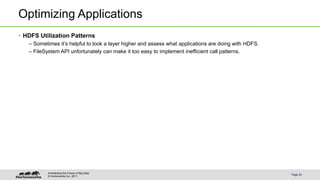 © Hortonworks Inc. 2011
Optimizing Applications
• HDFS Utilization Patterns
– Sometimes it’s helpful to look a layer higher and assess what applications are doing with HDFS.
– FileSystem API unfortunately can make it too easy to implement inefficient call patterns.
Page 23
Architecting the Future of Big Data
 
