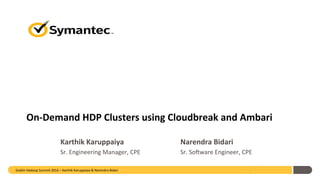 On-Demand	HDP	Clusters	using	Cloudbreak	and	Ambari	
Karthik	Karuppaiya	 	 	 	Narendra	Bidari	
Sr.	Engineering	Manager,	CPE											 	Sr.	So0ware	Engineer,	CPE	
Dublin	Hadoop	Summit	2016	–	Karthik	Karuppaiya	&	Narendra	Bidari	
	
	
 