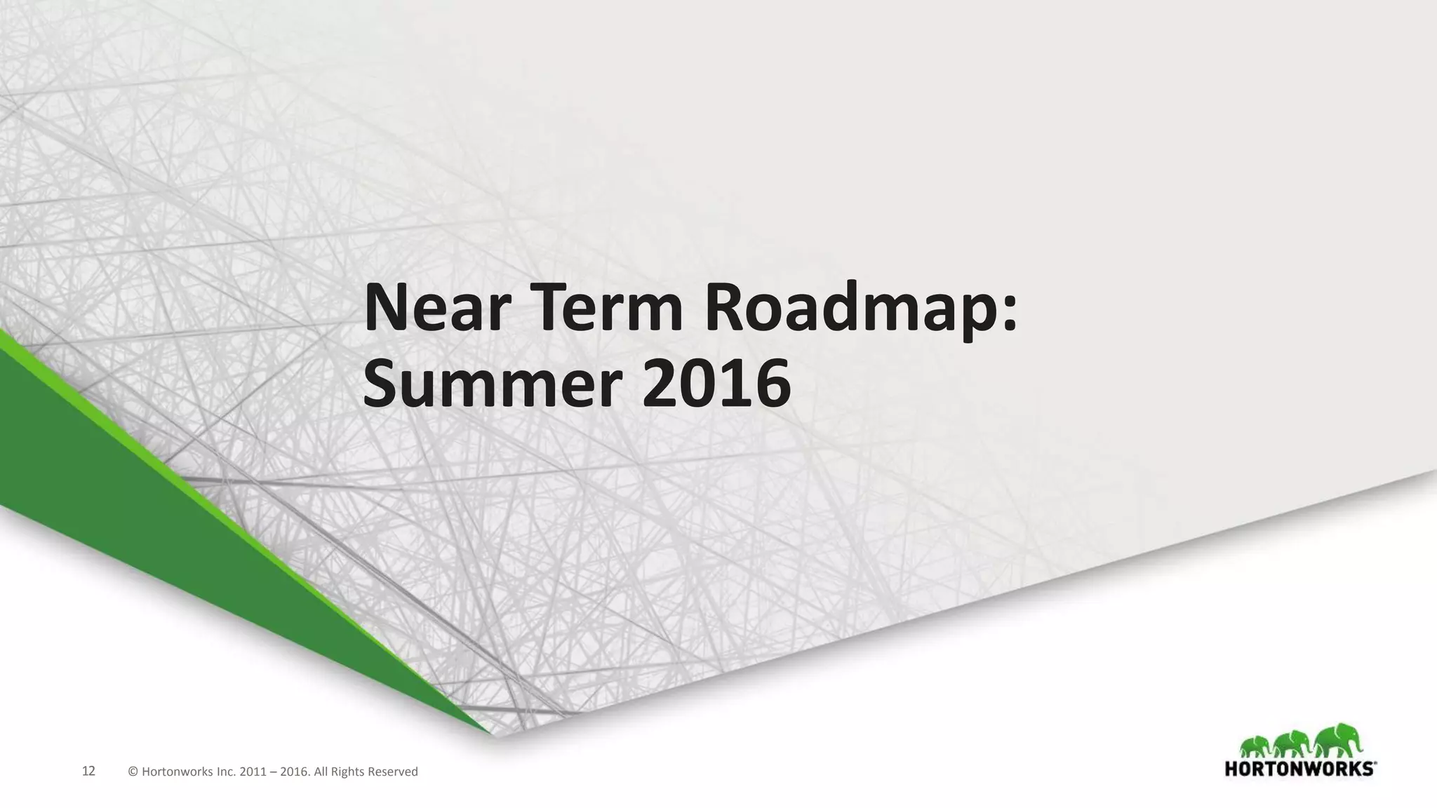 12 © Hortonworks Inc. 2011 – 2016. All Rights Reserved
Near Term Roadmap:
Summer 2016
 