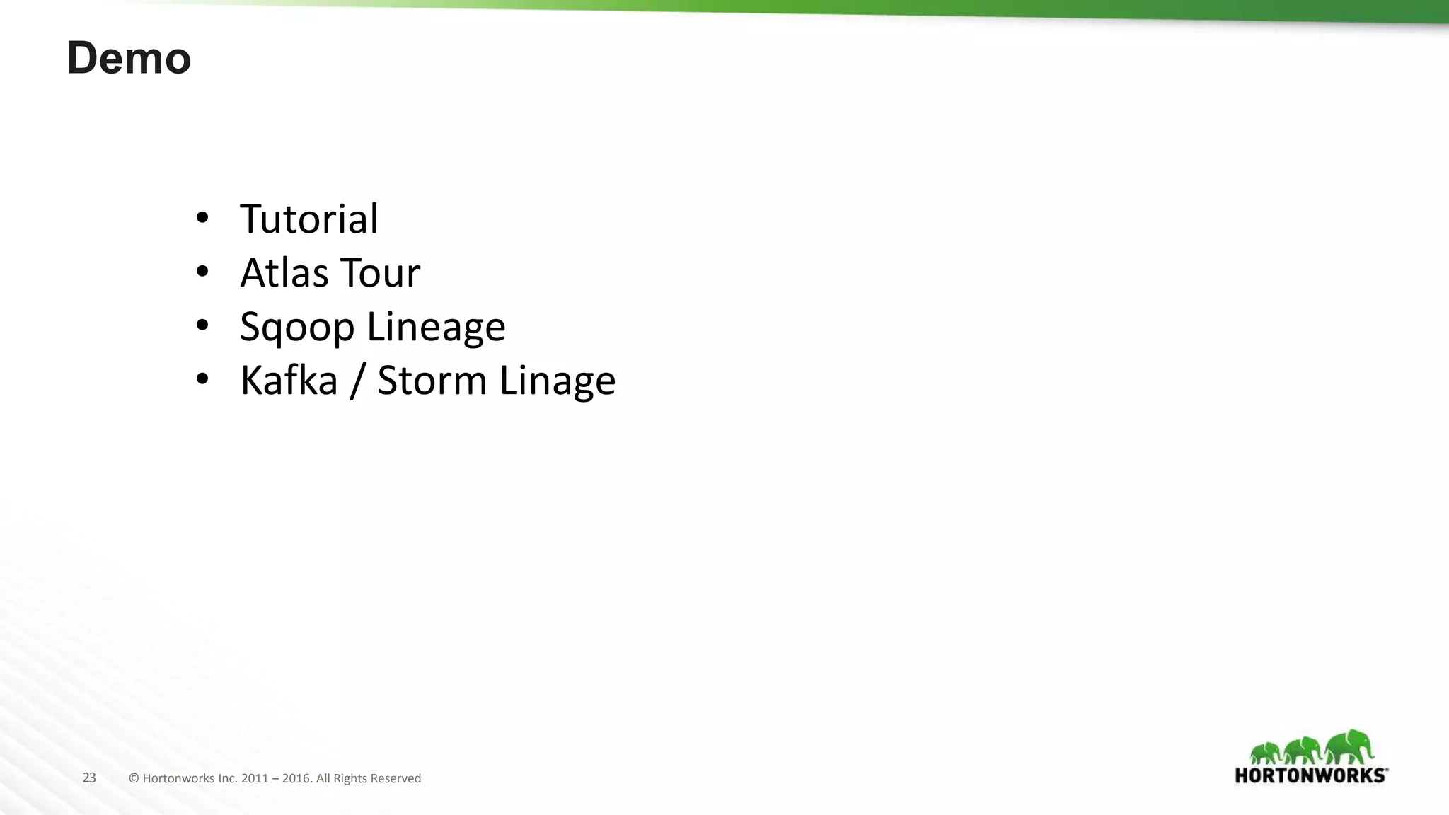 23 © Hortonworks Inc. 2011 – 2016. All Rights Reserved
Demo
• Tutorial
• Atlas Tour
• Sqoop Lineage
• Kafka / Storm Linage
 
