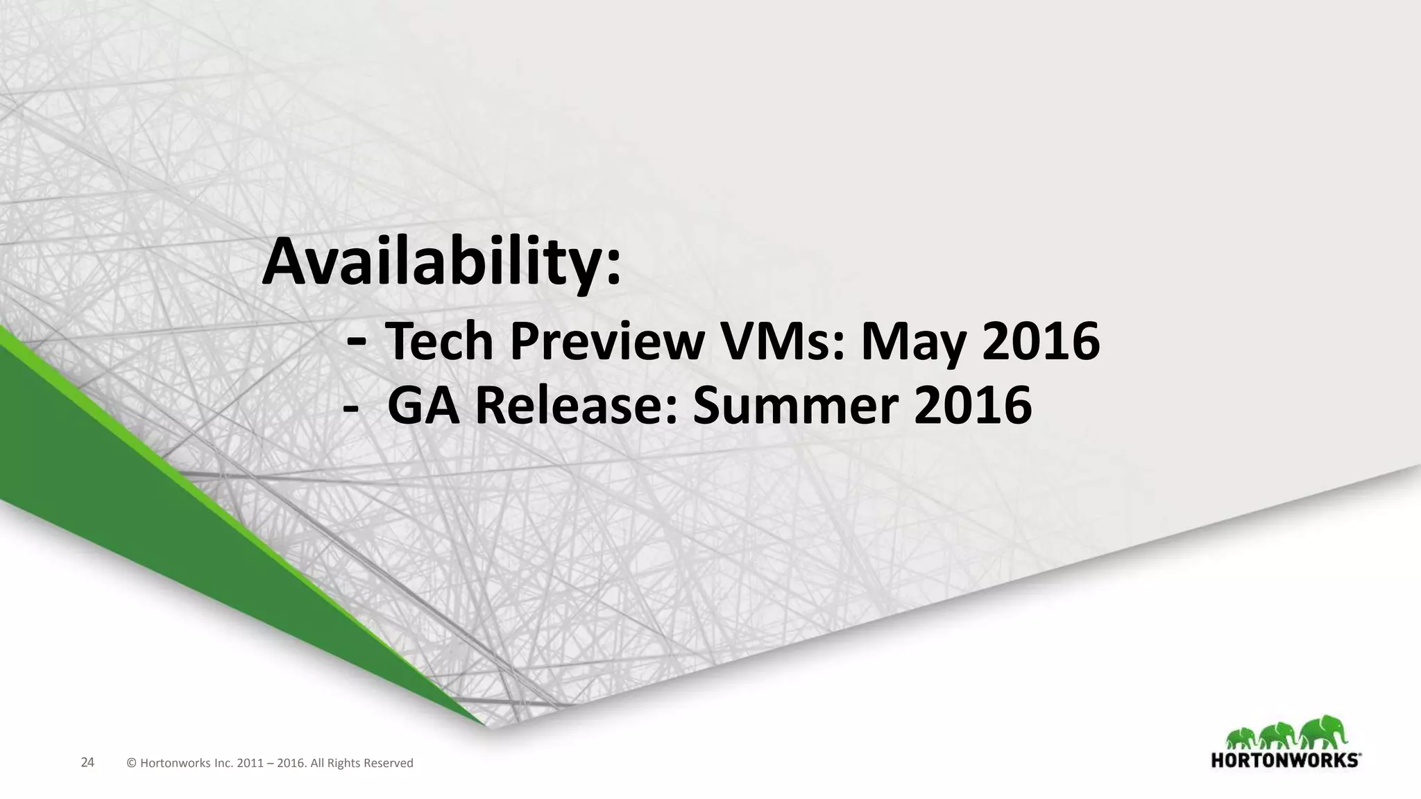 24 © Hortonworks Inc. 2011 – 2016. All Rights Reserved
Availability:
- Tech Preview VMs: May 2016
- GA Release: Summer 2016
 