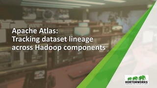 Apache Atlas:
Tracking dataset lineage
across Hadoop components
 