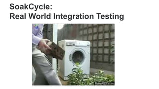 SoakCycle:
Real World Integration Testing
 