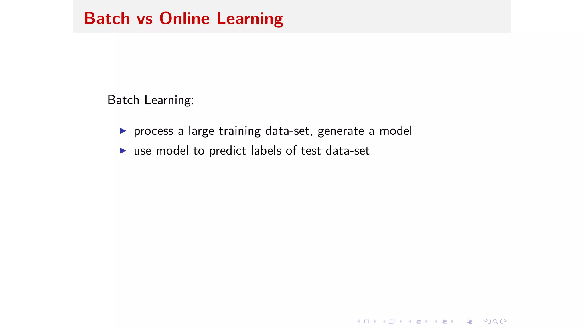 Batch vs Online Learning
Batch Learning:
I process a large training data-set, generate a model
I use model to predict labels of test data-set
 
