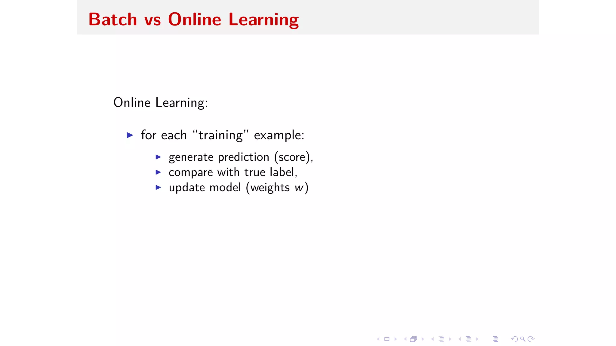 Batch vs Online Learning
Online Learning:
I for each “training” example:
I generate prediction (score),
I compare with true label,
I update model (weights w)
 