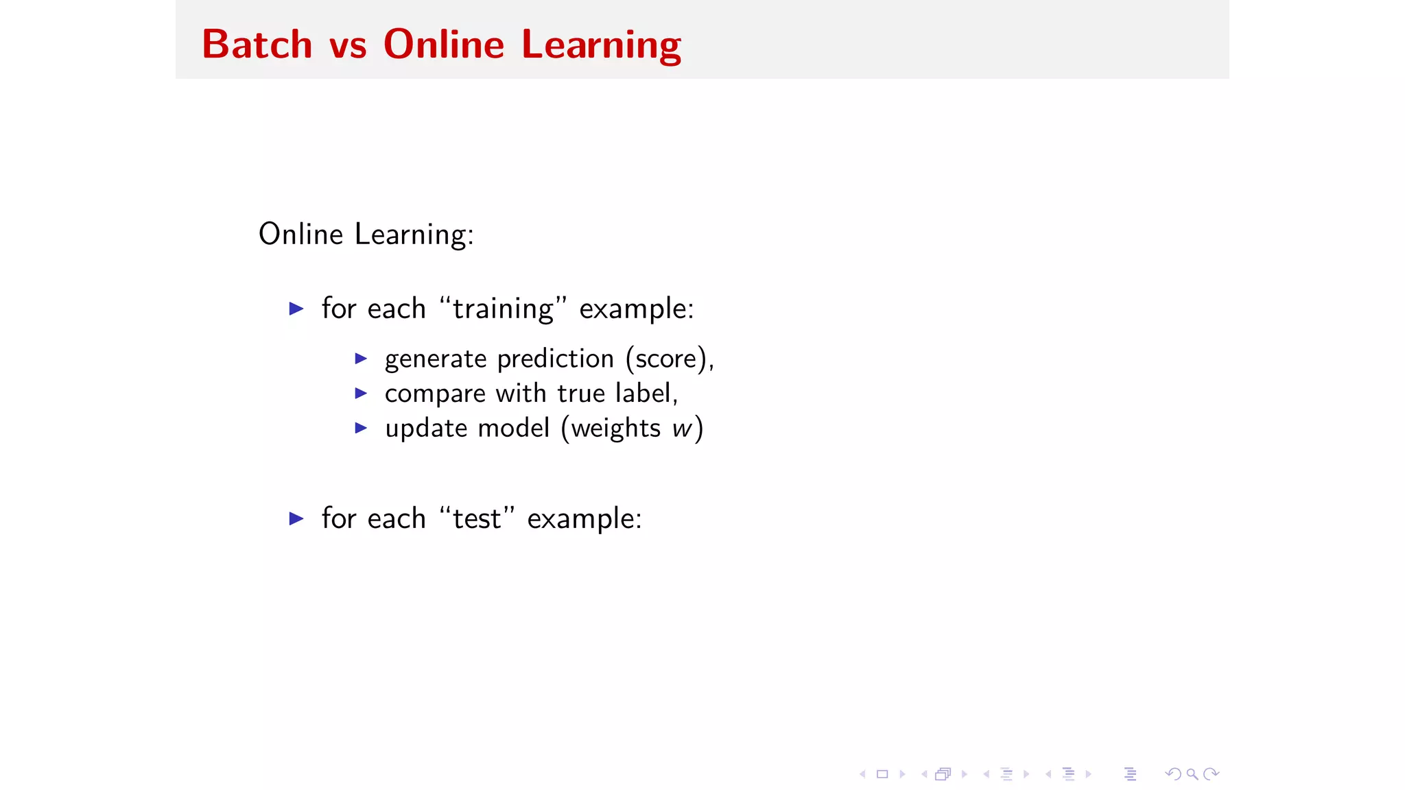 Batch vs Online Learning
Online Learning:
I for each “training” example:
I generate prediction (score),
I compare with true label,
I update model (weights w)
I for each “test” example:
 