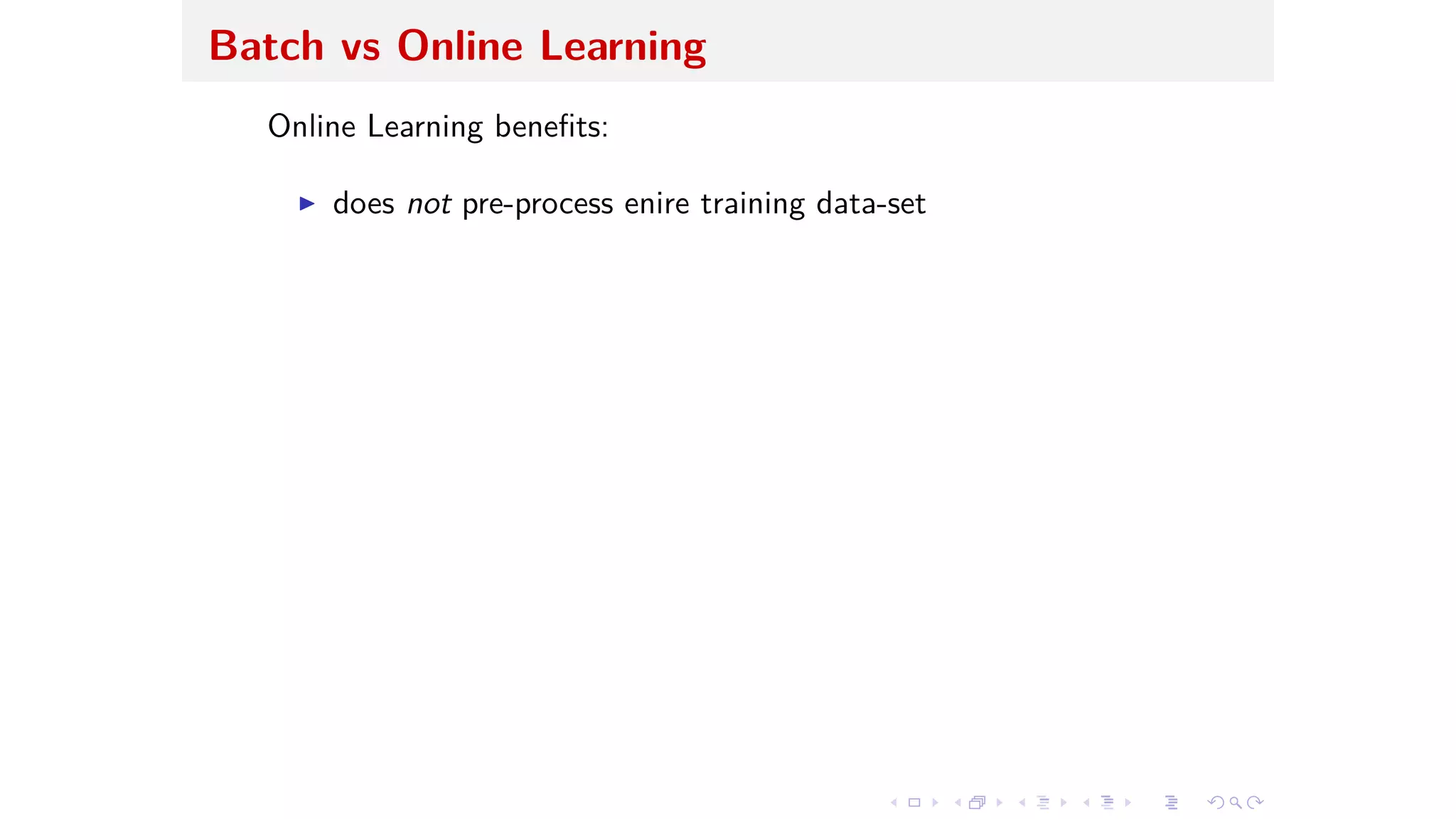 Batch vs Online Learning
Online Learning beneﬁts:
I does not pre-process enire training data-set
 