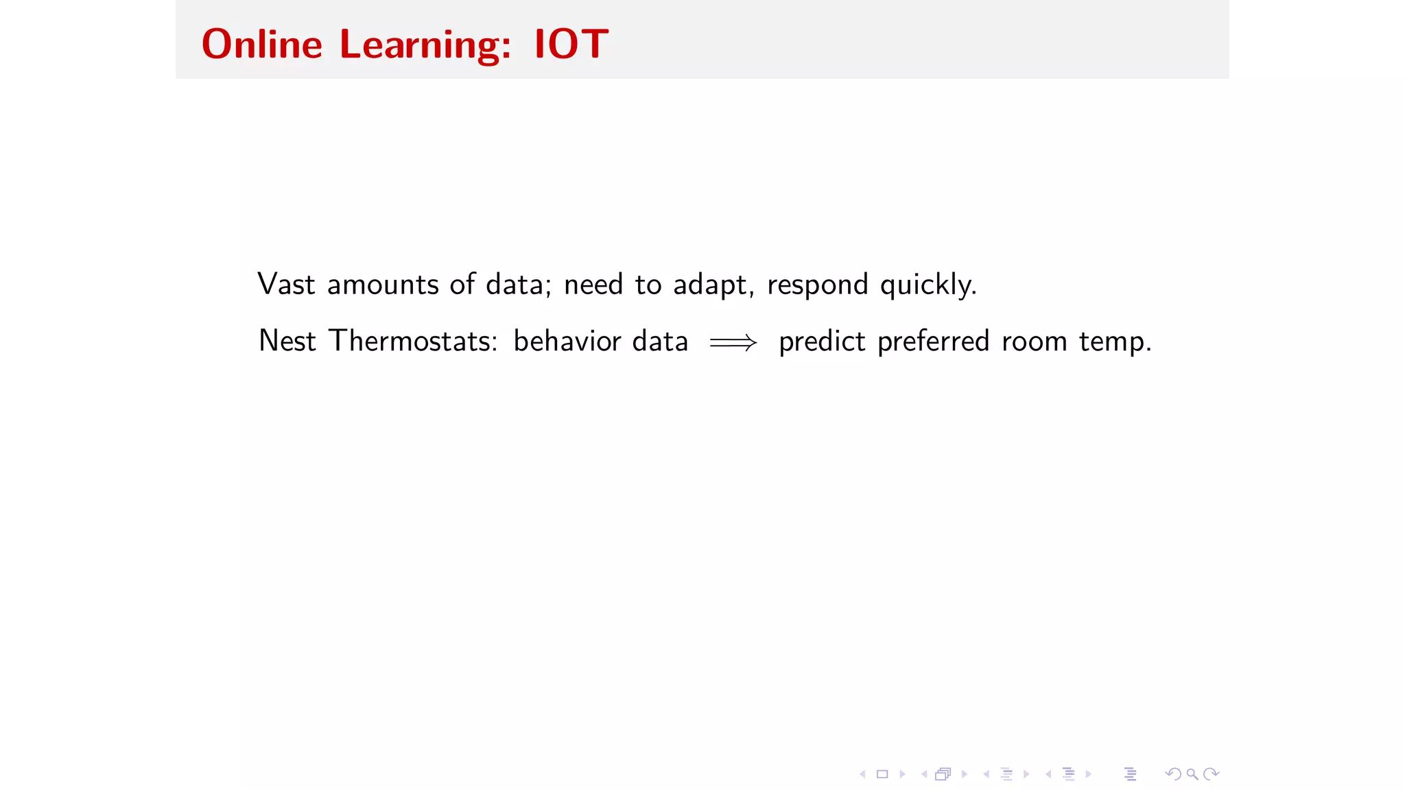 Online Learning: IOT
Vast amounts of data; need to adapt, respond quickly.
Nest Thermostats: behavior data =∆ predict preferred room temp.
 