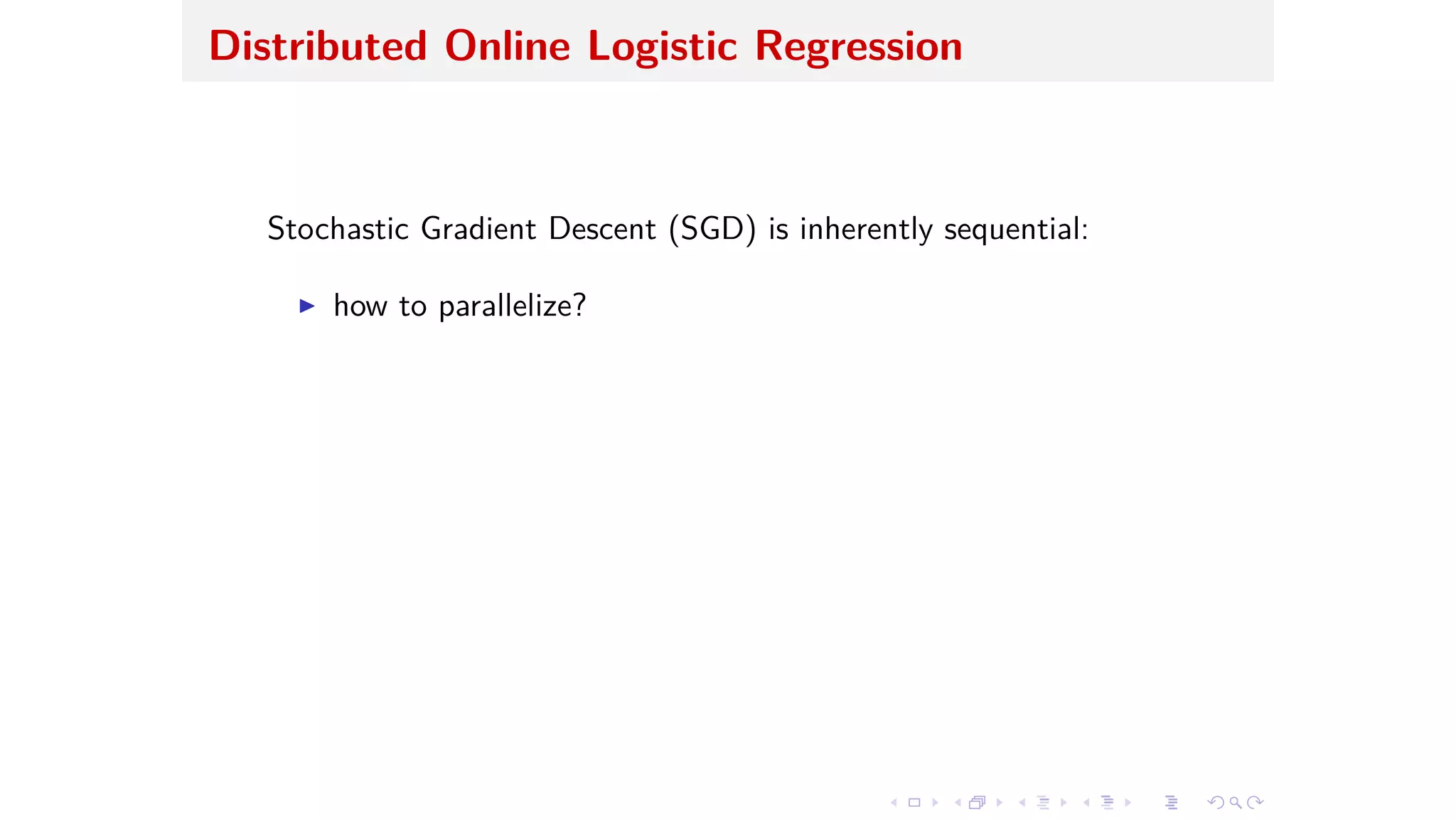 Distributed Online Logistic Regression
Stochastic Gradient Descent (SGD) is inherently sequential:
I how to parallelize?
 
