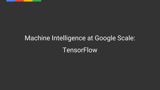 Machine Intelligence at Google Scale:
TensorFlow
 