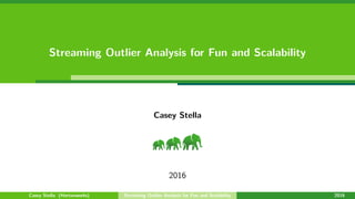 Streaming Outlier Analysis for Fun and Scalability
Casey Stella
2016
Casey Stella (Hortonworks) Streaming Outlier Analysis for Fun and Scalability 2016
 