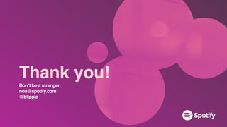 Thank you!
Don’t be a stranger
noa@spotify.com
@blippie
 