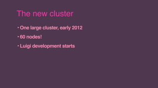 The new cluster
‣One large cluster, early 2012
‣60 nodes!
‣Luigi development starts
 