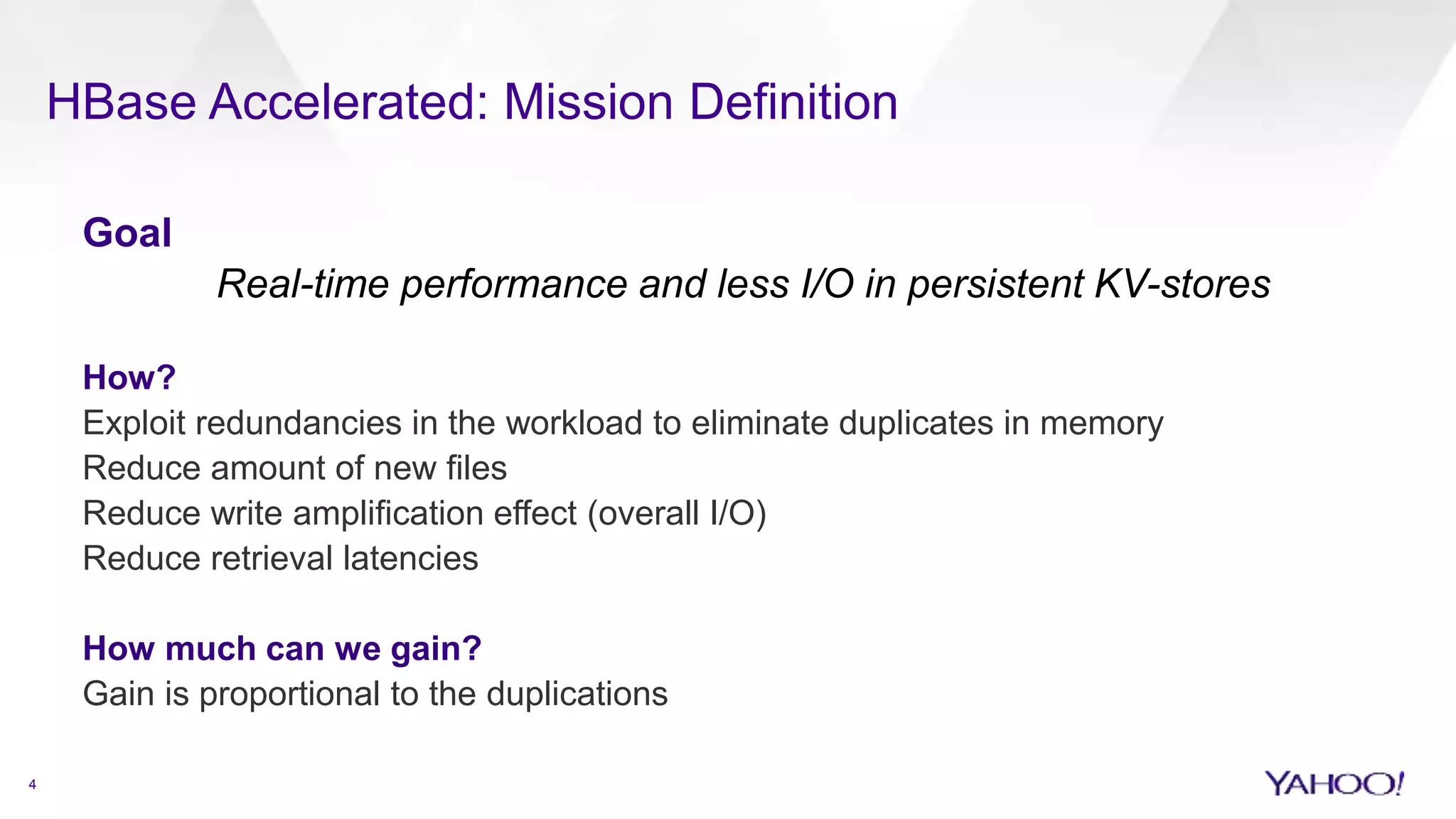 HBase Accelerated: Mission Definition
4
Goal
Real-time performance and less I/O in persistent KV-stores
How?
Exploit redundancies in the workload to eliminate duplicates in memory
Reduce amount of new files
Reduce write amplification effect (overall I/O)
Reduce retrieval latencies
How much can we gain?
Gain is proportional to the duplications
 