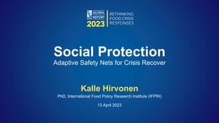Kalle Hirvonen
PhD, International Food Policy Research Institute (IFPRI)
13 April 2023
Social Protection
Adaptive Safety Nets for Crisis Recover
 