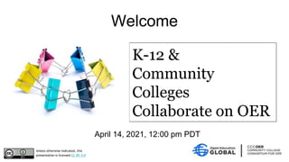 April 14, 2021, 12:00 pm PDT
Welcome
Unless otherwise indicated, this
presentation is licensed CC-BY 4.0
K-12 &
Community
Colleges
Collaborate on OER
 