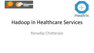 Hadoop in Healthcare Services
Ranadip Chatterjee
 