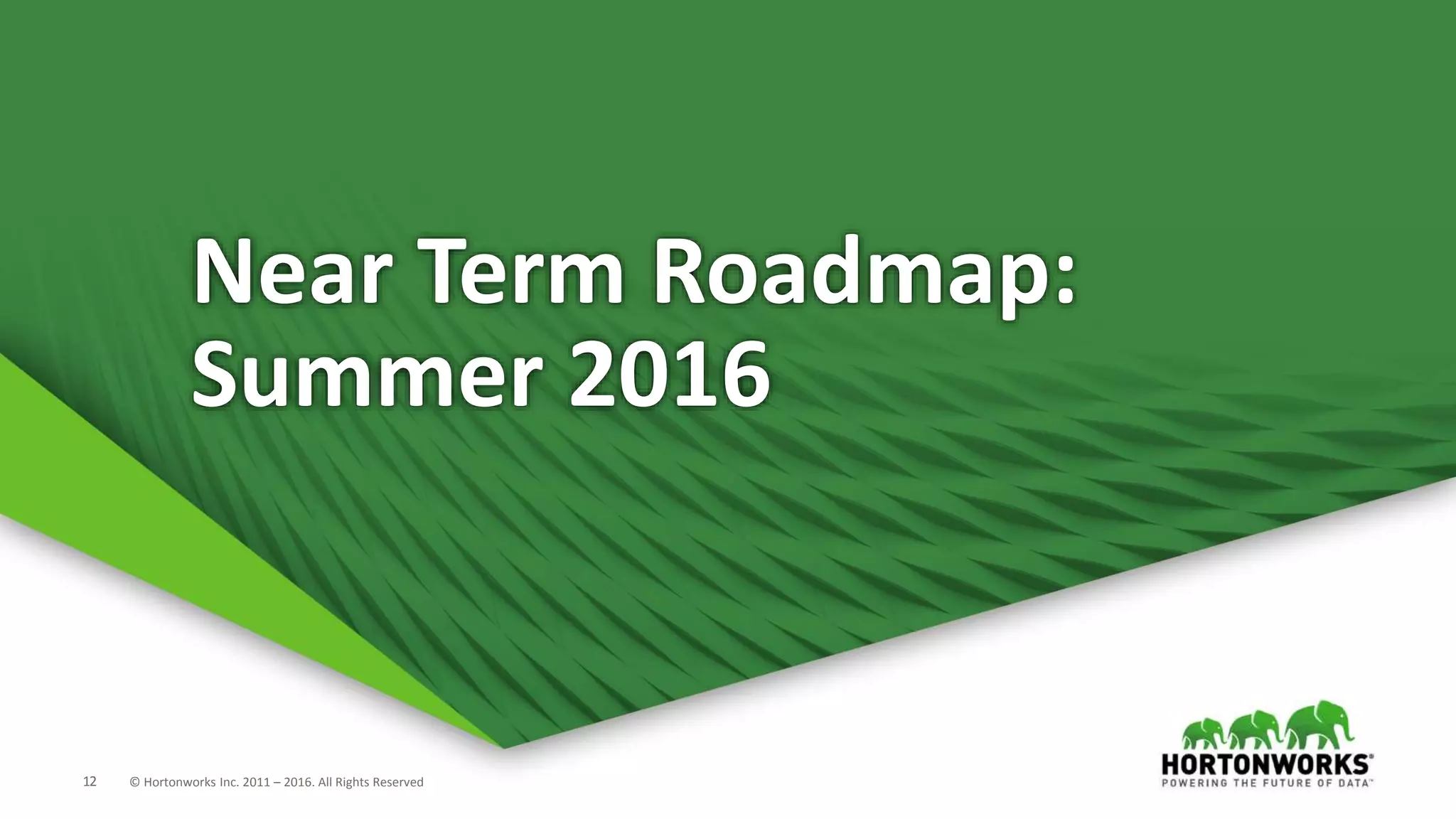 12 © Hortonworks Inc. 2011 – 2016. All Rights Reserved
Near Term Roadmap:
Summer 2016
 